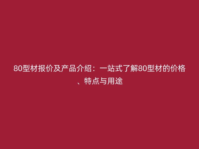 80型材報價及產品介紹：一站式了解80型材的價格、特點與用途