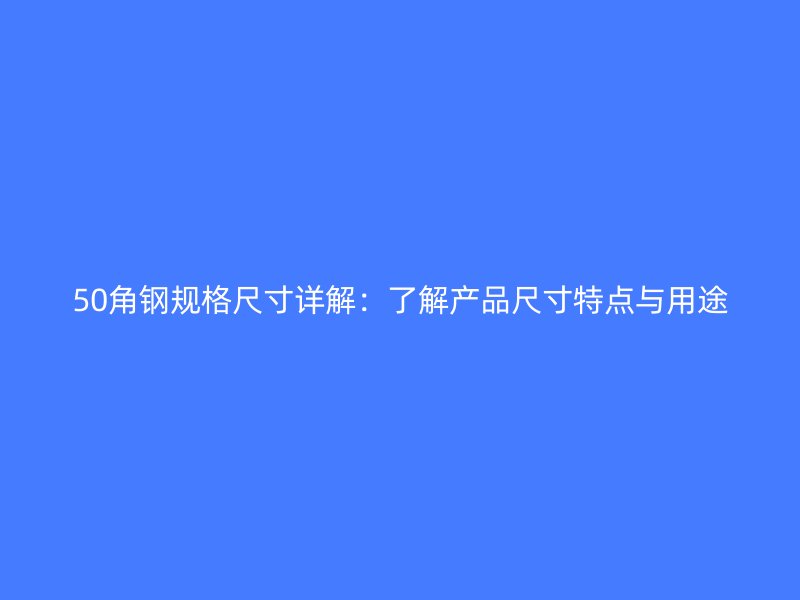 50角鋼規格尺寸詳解：了解產品尺寸特點與用途