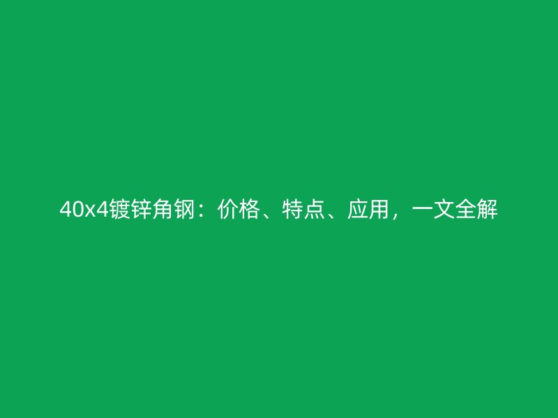 40x4鍍鋅角鋼：價格、特點、應(yīng)用，一文全解