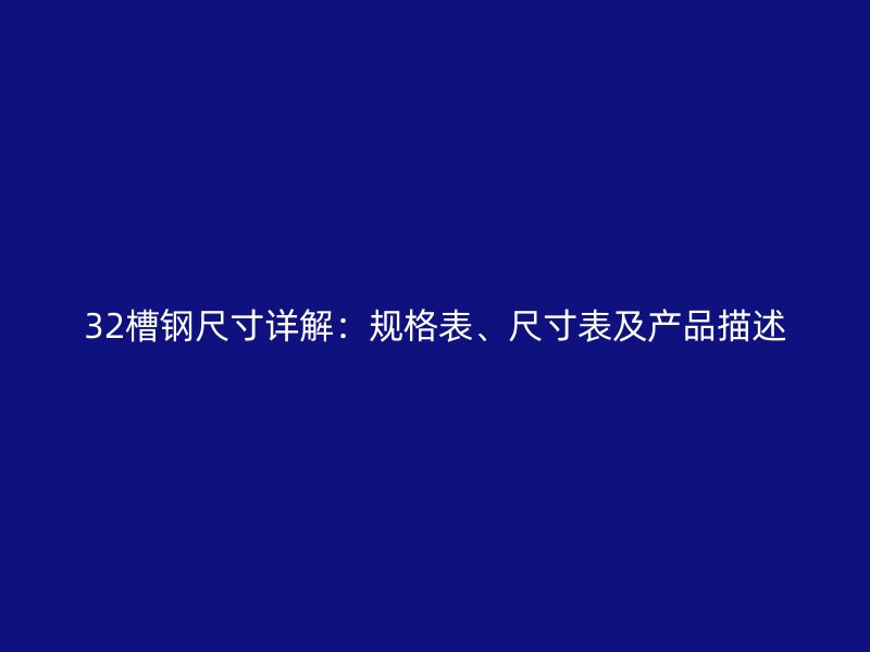 32槽鋼尺寸詳解：規(guī)格表、尺寸表及產(chǎn)品描述