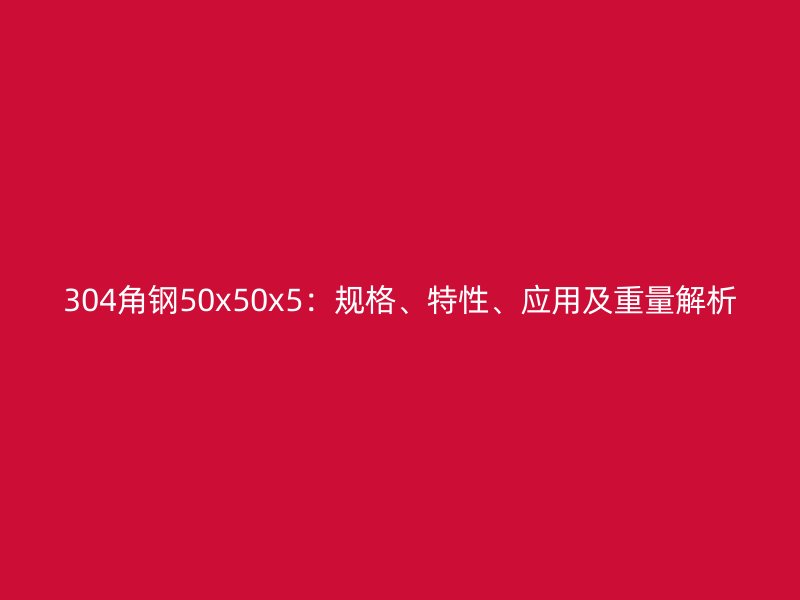 304角鋼50x50x5：規格、特性、應用及重量解析