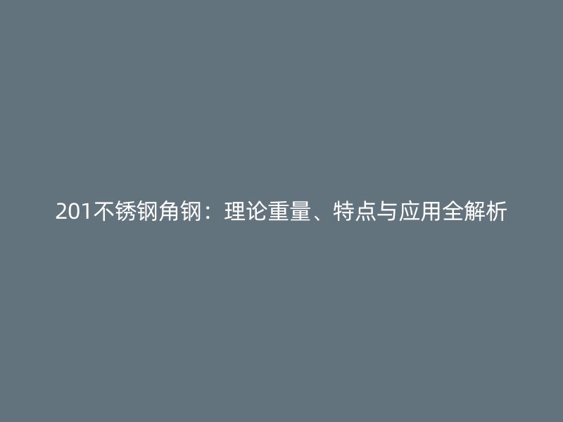 201不銹鋼角鋼：理論重量、特點與應用全解析