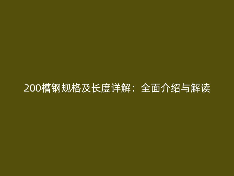 200槽鋼規格及長度詳解：全面介紹與解讀