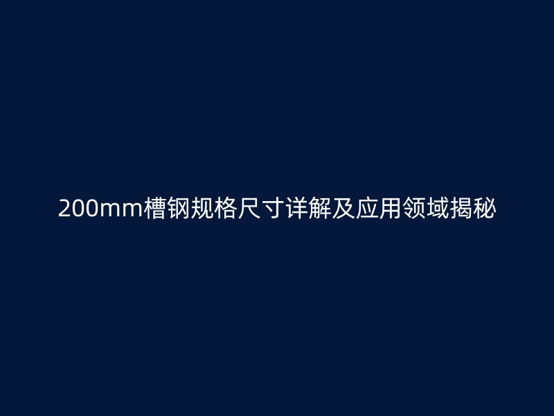 200mm槽鋼規格尺寸詳解及應用領域揭秘