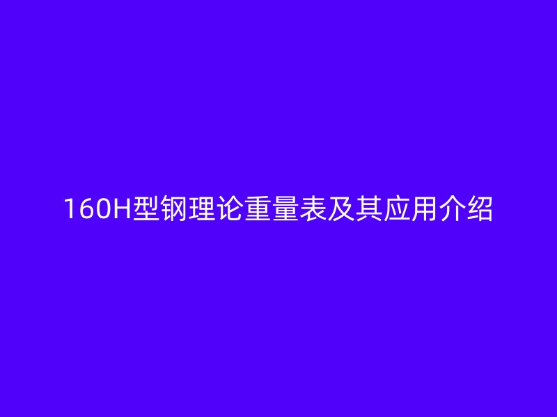160H型鋼理論重量表及其應(yīng)用介紹