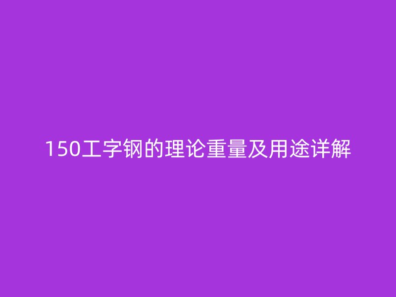 150工字鋼的理論重量及用途詳解