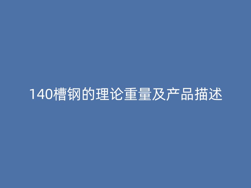 140槽鋼的理論重量及產品描述