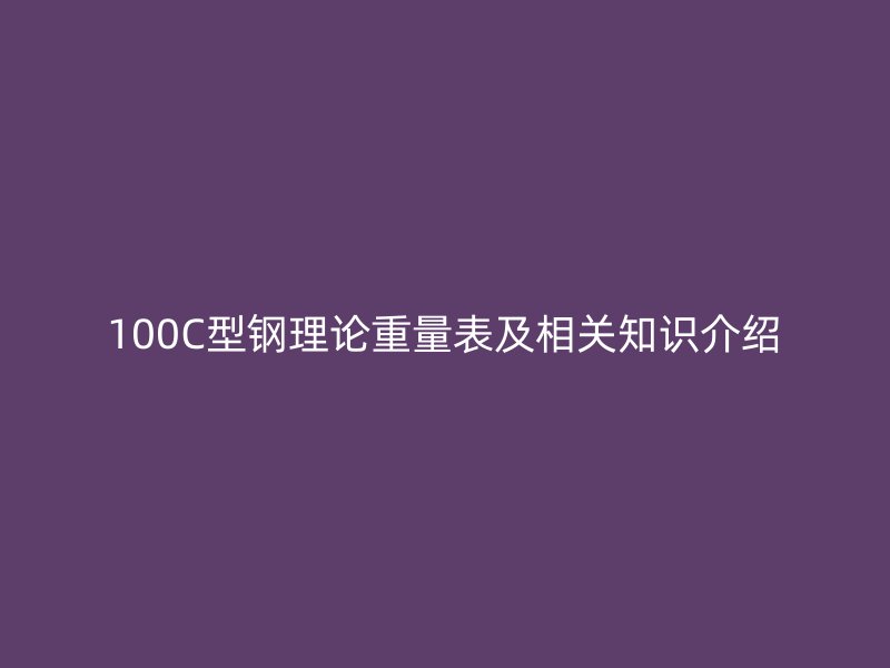 100C型鋼理論重量表及相關知識介紹