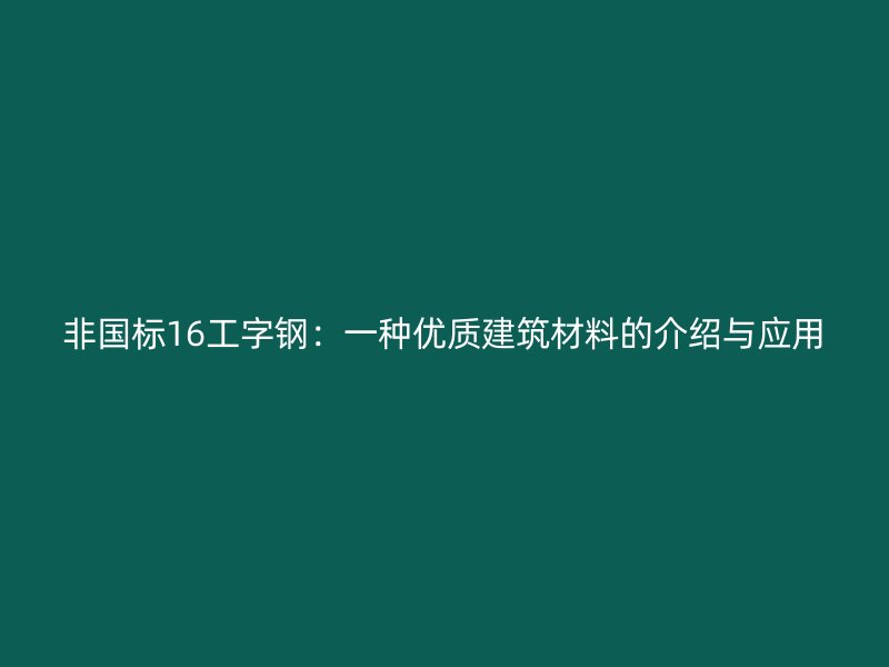 非國標16工字鋼：一種優質建筑材料的介紹與應用