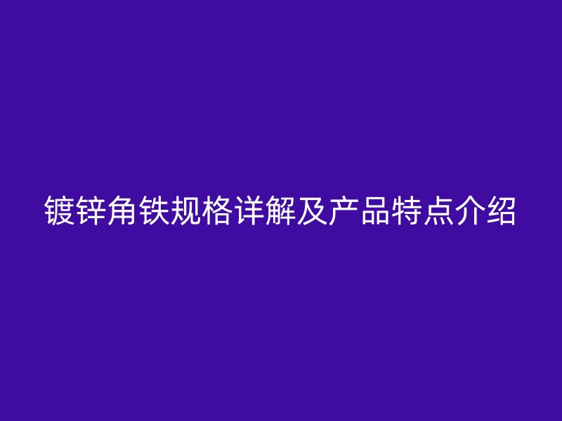 鍍鋅角鐵規格詳解及產品特點介紹