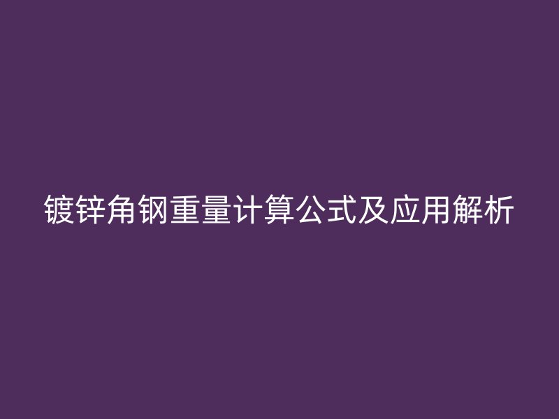 鍍鋅角鋼重量計(jì)算公式及應(yīng)用解析