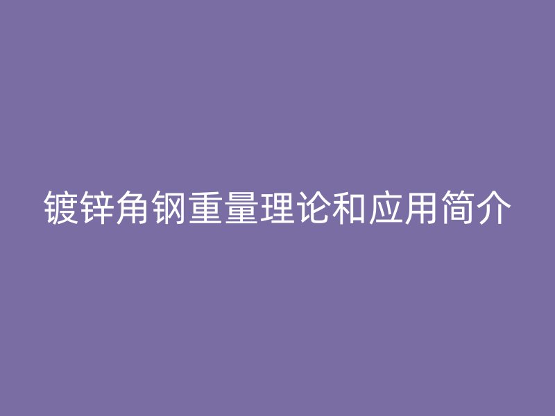 鍍鋅角鋼重量理論和應用簡介