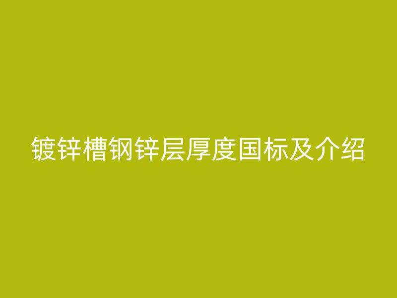 鍍鋅槽鋼鋅層厚度國標及介紹