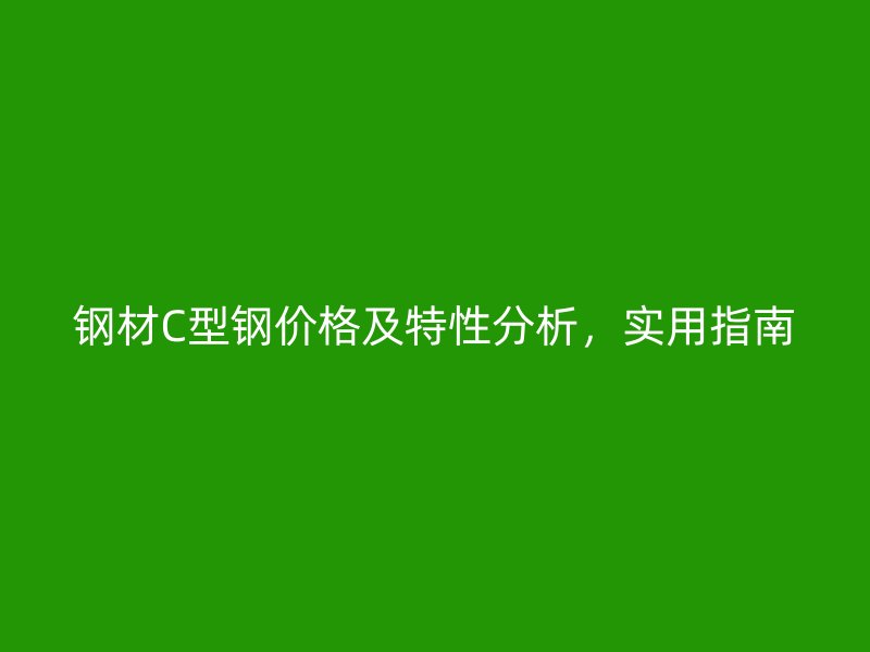 鋼材C型鋼價格及特性分析，實用指南