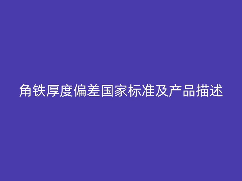 角鐵厚度偏差國家標準及產品描述