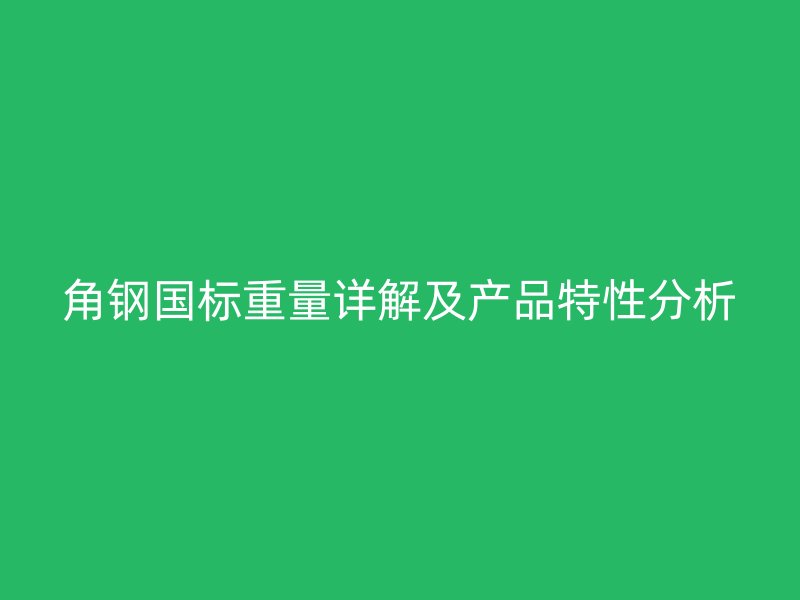 角鋼國標重量詳解及產品特性分析