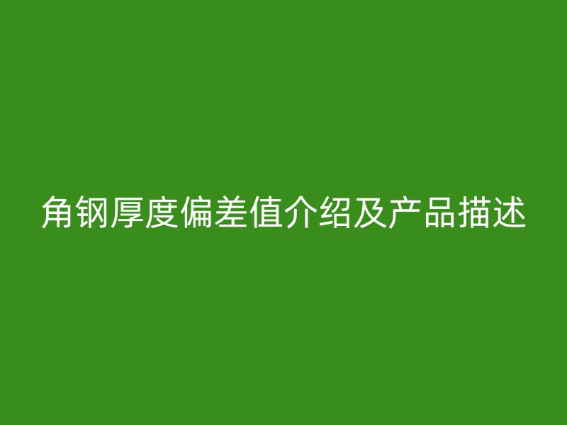 角鋼厚度偏差值介紹及產品描述