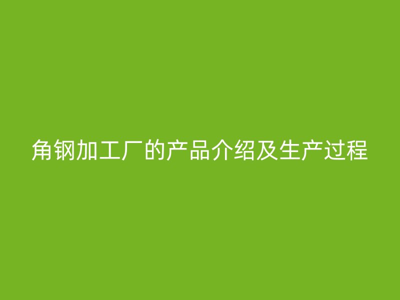 角鋼加工廠的產品介紹及生產過程