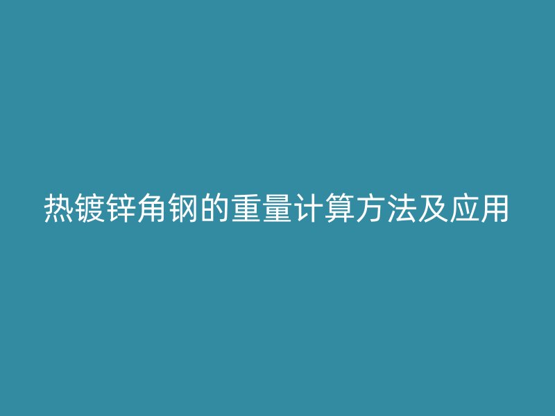 熱鍍鋅角鋼的重量計算方法及應用