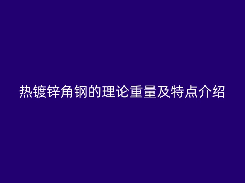 熱鍍鋅角鋼的理論重量及特點(diǎn)介紹