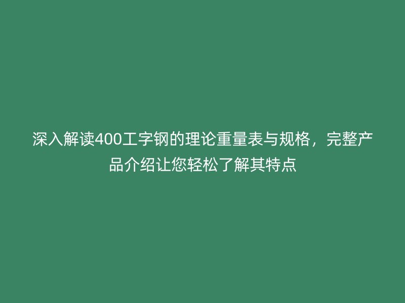 深入解讀400工字鋼的理論重量表與規格，完整產品介紹讓您輕松了解其特點