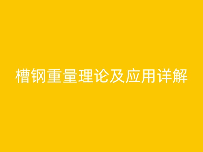 槽鋼重量理論及應用詳解