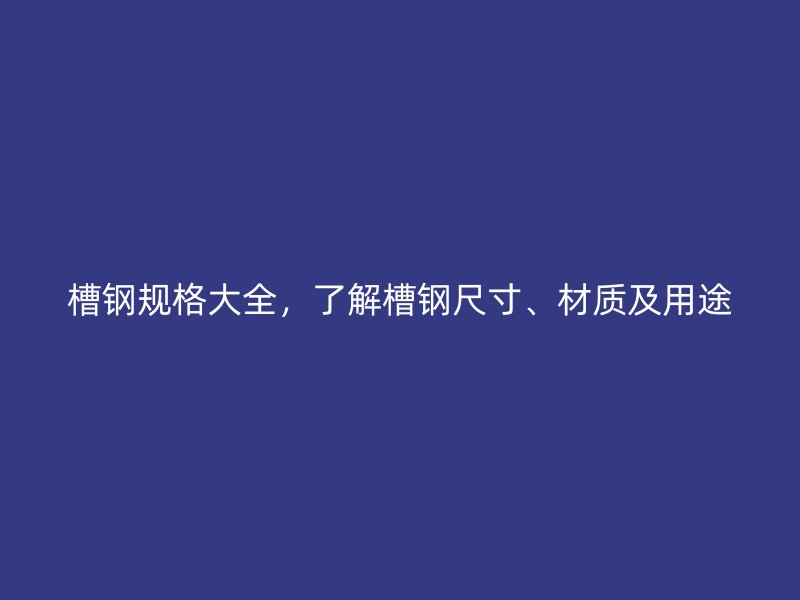 槽鋼規格大全，了解槽鋼尺寸、材質及用途