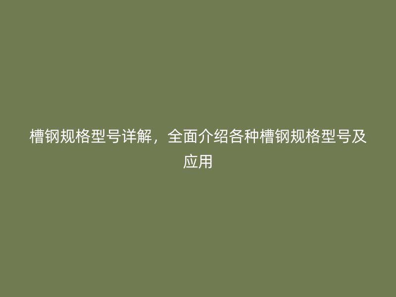 槽鋼規格型號詳解，全面介紹各種槽鋼規格型號及應用