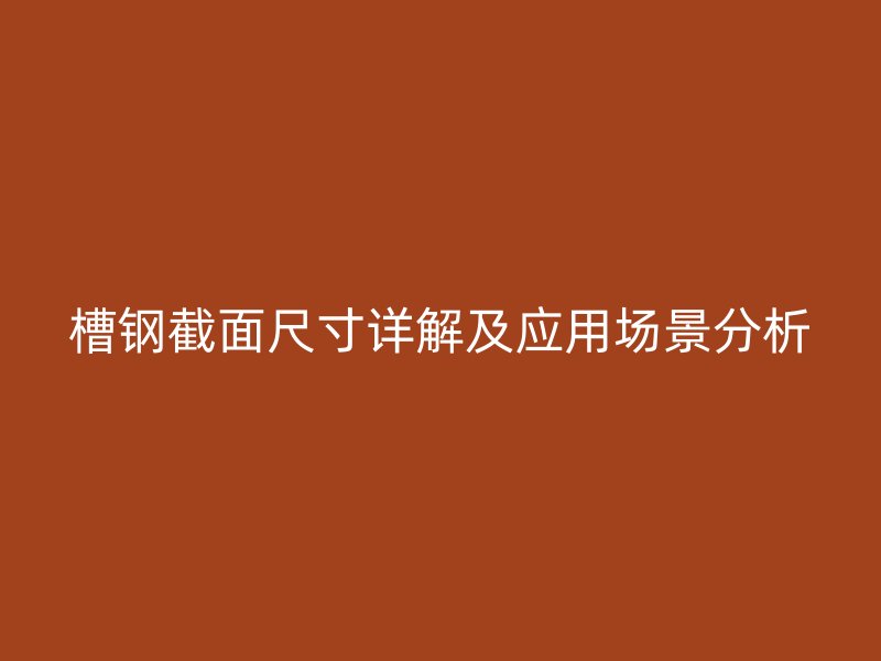 槽鋼截面尺寸詳解及應用場景分析