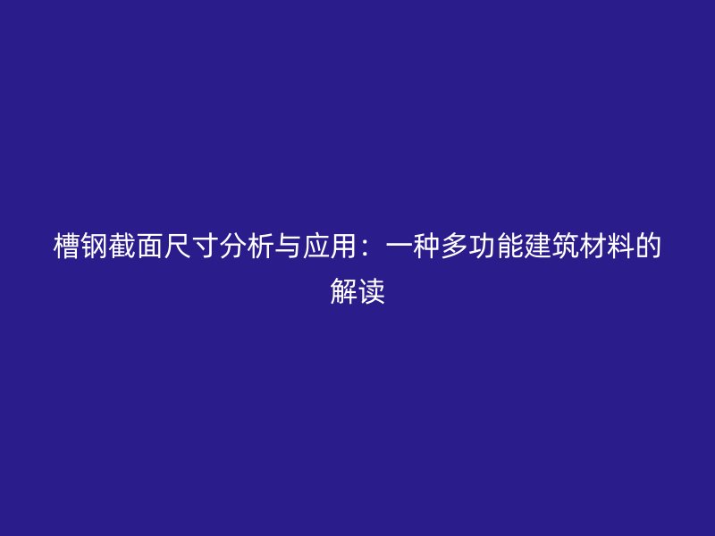 槽鋼截面尺寸分析與應用：一種多功能建筑材料的解讀