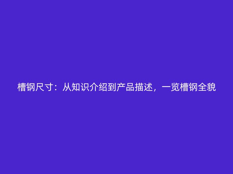 槽鋼尺寸：從知識介紹到產品描述，一覽槽鋼全貌