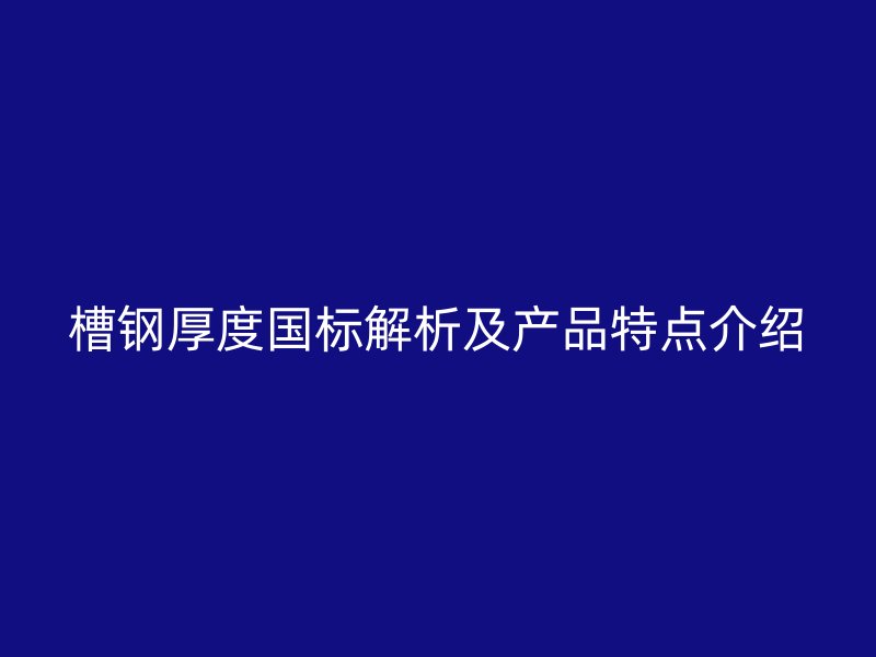 槽鋼厚度國標(biāo)解析及產(chǎn)品特點(diǎn)介紹