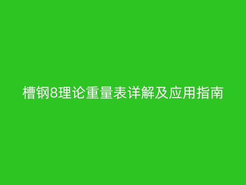 槽鋼8理論重量表詳解及應用指南