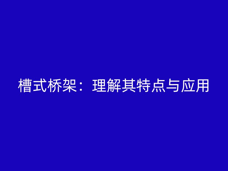 槽式橋架：理解其特點與應用