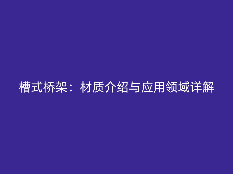 槽式橋架：材質介紹與應用領域詳解