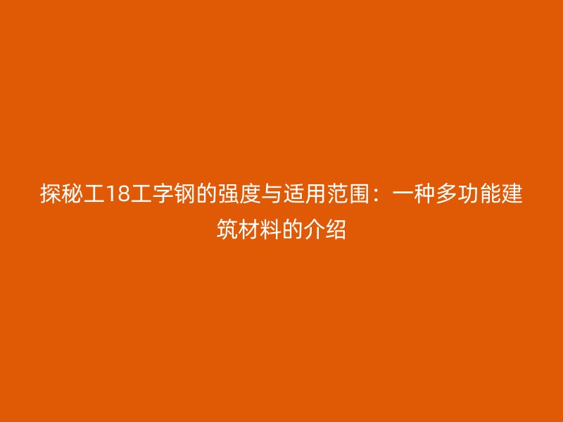 探秘工18工字鋼的強度與適用范圍：一種多功能建筑材料的介紹