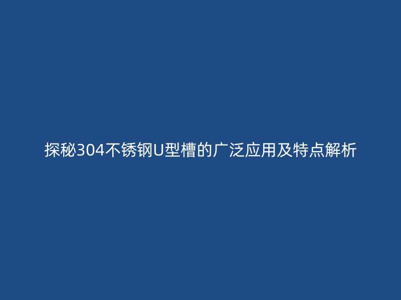 探秘304不銹鋼U型槽的廣泛應用及特點解析