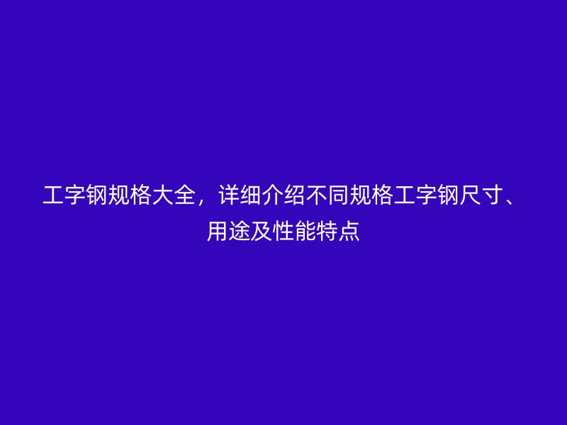 工字鋼規格大全，詳細介紹不同規格工字鋼尺寸、用途及性能特點