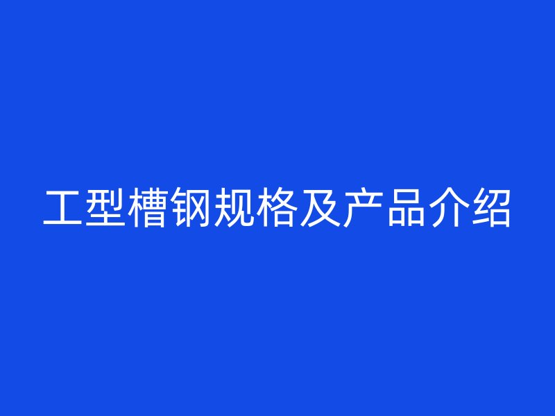 工型槽鋼規格及產品介紹