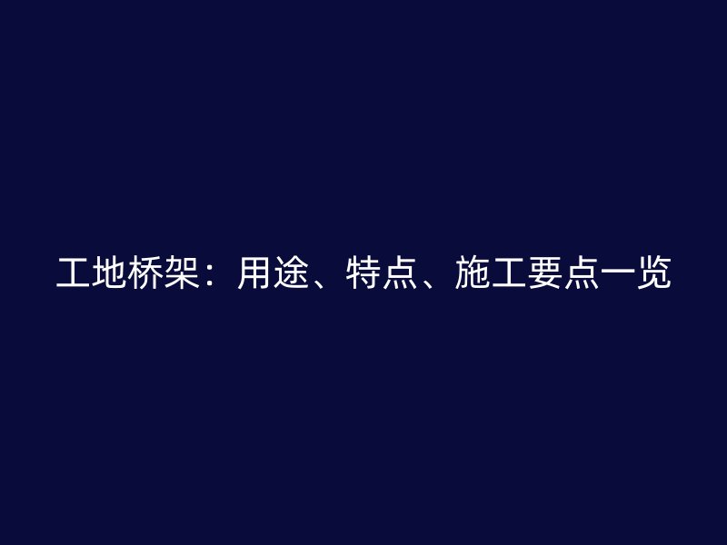 工地橋架：用途、特點、施工要點一覽