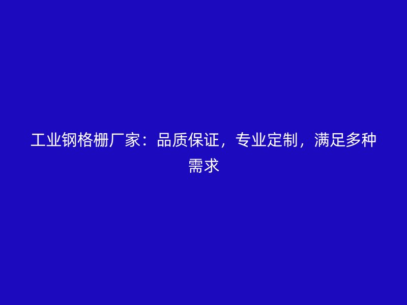 工業鋼格柵廠家：品質保證，專業定制，滿足多種需求