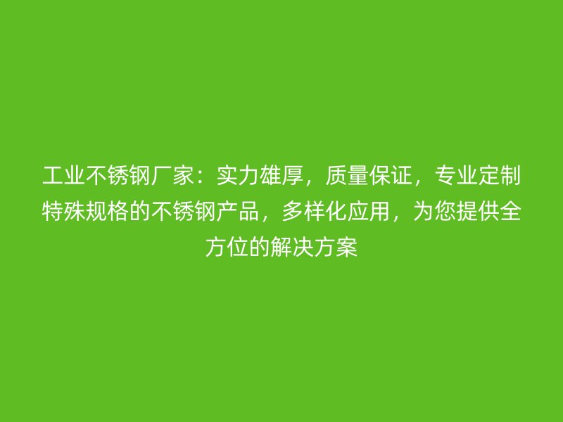 工業不銹鋼廠家：實力雄厚，質量保證，專業定制特殊規格的不銹鋼產品，多樣化應用，為您提供全方位的解決方案