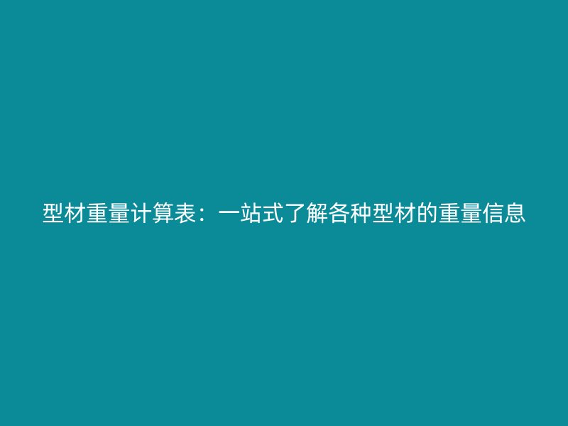 型材重量計算表：一站式了解各種型材的重量信息