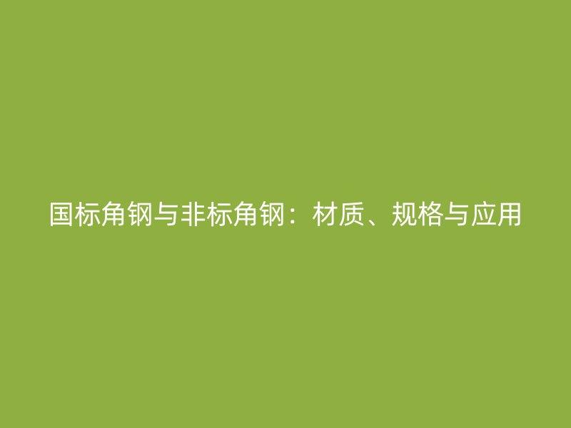 國標角鋼與非標角鋼：材質、規格與應用
