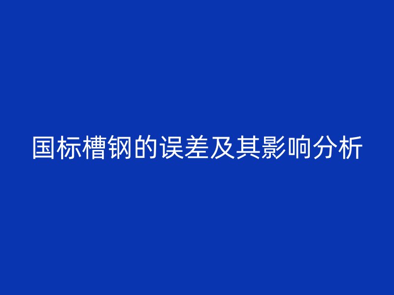 國標槽鋼的誤差及其影響分析