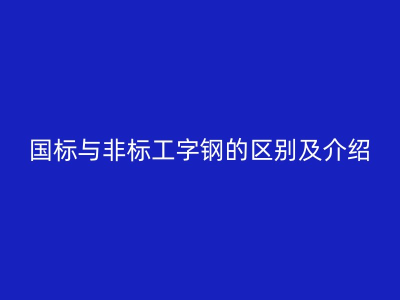 國標與非標工字鋼的區別及介紹