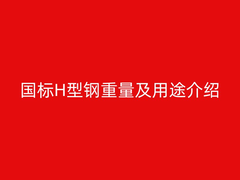 國標H型鋼重量及用途介紹
