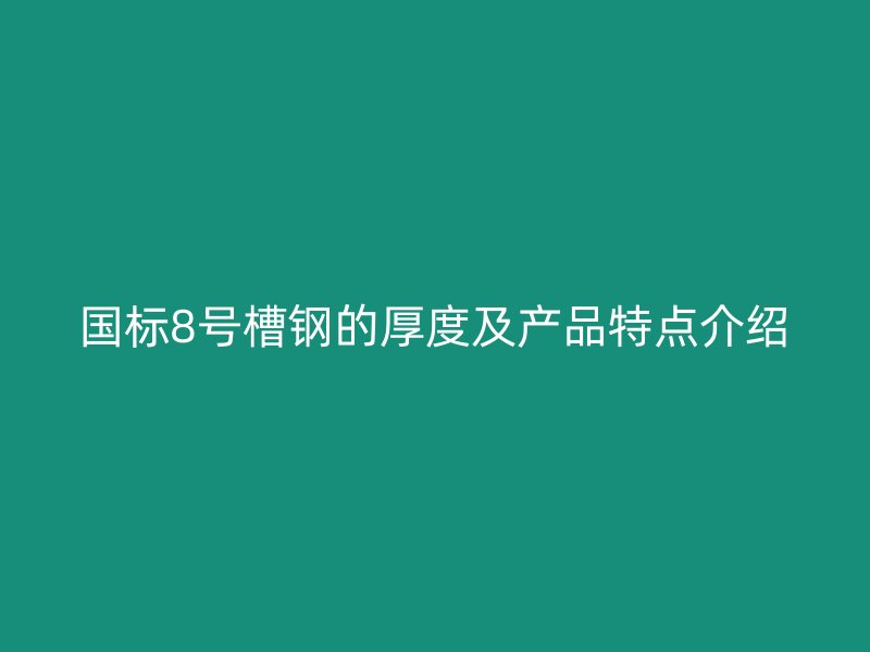 國標8號槽鋼的厚度及產品特點介紹