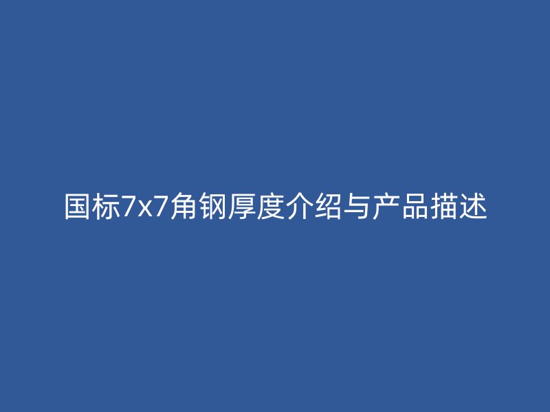 國(guó)標(biāo)7x7角鋼厚度介紹與產(chǎn)品描述