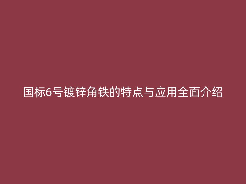 國標6號鍍鋅角鐵的特點與應用全面介紹